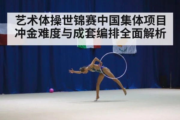 艺术体操世锦赛中国集体项目冲金难度与成套编排全面解析